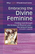 Embracing the Divine Feminine: Finding God Through the Ecstasy of Physical Love - the Song of Songs Annotated & Explained