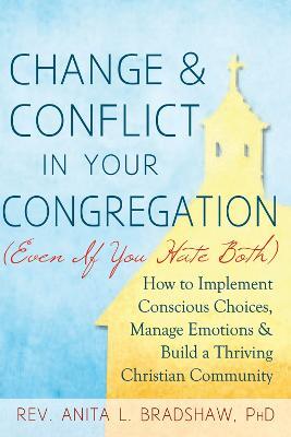 Change & Conflict in Your Congreagation: How to Implement Conscious Choices, Manage Emotions & Build a Thriving Christian Community - Rev. Anita L. Bradshaw - cover
