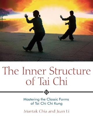 The Inner Structure of Tai Chi: Mastering the Classic Forms of Tai Chi Chi Kung - Mantak Chia,Juan Li - cover
