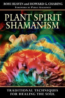 Plant Spirit Shamanism: Traditional Techniques for Healing the Soul - Ross Heaven,Howard G. Charing - cover