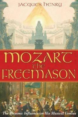 Mozart the Freemason: The Masonic Influence on His Musical Genius - Jacques Henry - cover