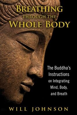 Breathing through the Whole Body: The Buddha's Instructions on Integrating Mind, Body, and Breath - Will Johnson - cover