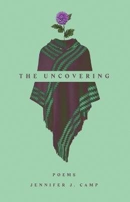 The Uncovering: poems - Jennifer J Camp - cover