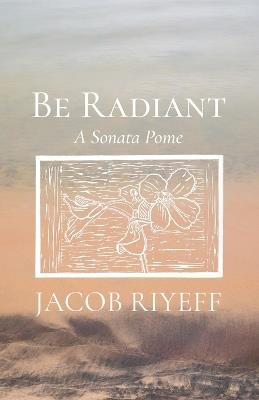 Be Radiant: A Sonata Pome - Jacob Riyeff - cover