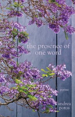 The Presence of One Word: Poems - Andrea Potos - cover