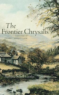 Frontier Chrysalis: The Story of Charity Wright Cook - Barbara Schell Luetke - cover