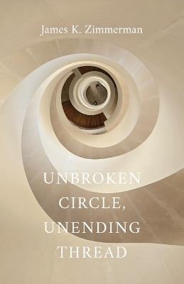 Unbroken Circle, Unending Thread - James K Zimmerman - cover
