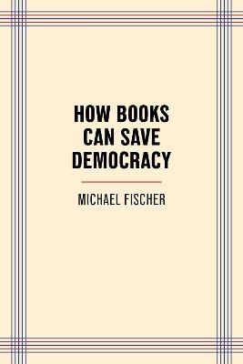How Books Can Save Democracy - Michael Fischer - cover
