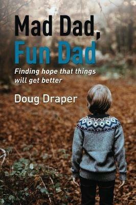 Mad Dad, Fun Dad: Finding Hope that Things will Get Better - Doug Draper - cover