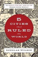 Five Cities that Ruled the World: How  Jerusalem, Athens, Rome, London, and New York Shaped Global History