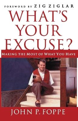 What's Your Excuse?: Making the Most of What You Have - John P. Foppe - cover