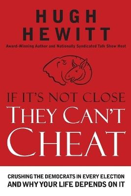If It's Not Close, They Can't Cheat: Crushing the Democrats in Every Election and Why Your Life Depends on It - Hugh Hewitt - cover