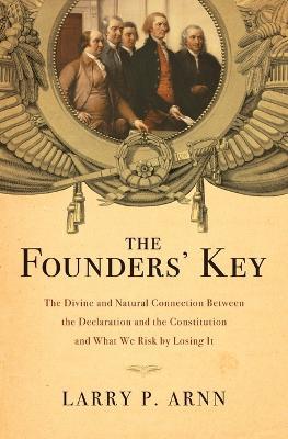 The Founders' Key: The Divine and Natural Connection Between the Declaration and the Constitution and What We Risk by Losing It - Larry Arnn - cover