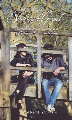 Let's Talk About: Sharing the Gospel: Evangelizing and Discipling your Children's Suitors and Others - Robert Bowen - cover