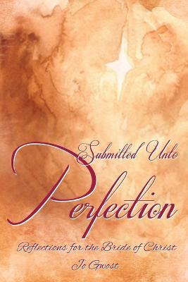 Submitted Unto Perfection: Reflections for the Bride of Christ - Jo Gwost - cover