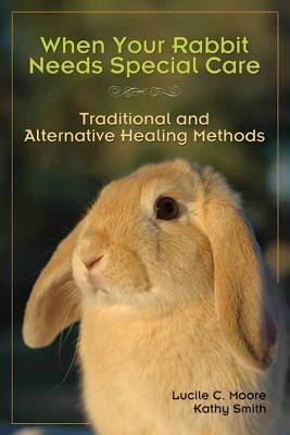 When Your Rabbit Needs Special Care: Traditional and Alternative Healing Methods - Lucile c Moore,Marie Mead - cover