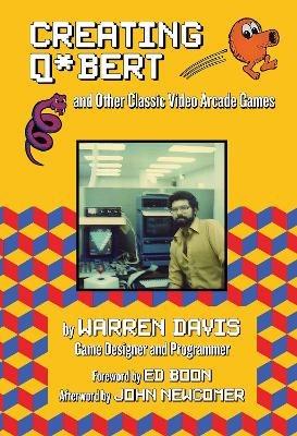 Creating Q*Bert: and Other Classic Video Arcade Games - Warren Davis - cover