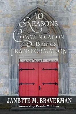 10 Reasons Communication Brings Transformation: Unleash Your Greatness - Janette M Braverman - cover