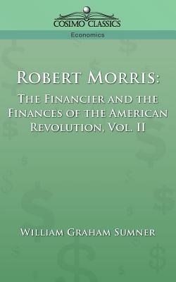Robert Morris: The Financier and the Finances of the American Revolution, Vol. 2 - William Graham Sumner - cover