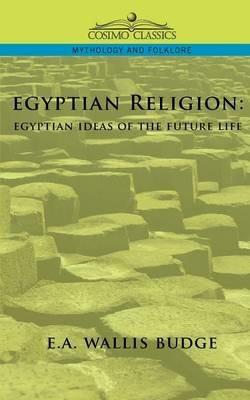 Egyptian Religion: Egyptian Ideas of the Future Life - E a Wallis Budge,Ernest Alfred Wallis Budge - cover