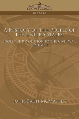 A History of the People of the United States: From the Revolution to the Civil War - Volume 1 - John Bach McMaster - cover