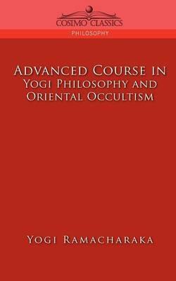 Advanced Course in Yogi Philosophy and Oriental Occultism - Yogi Ramacharaka,Ramacharaka - cover