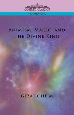Animism, Magic, and the Divine King - Giza Rsheim,Gza Rheim,Geza Roheim - cover