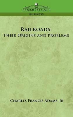 Railroads: Their Origins and Problems - Charles Francis Adams,Charles Francis Adams - cover