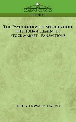 The Psychology of Speculation: The Human Element in Stock Market Transactions - Henry Howard Harper - cover