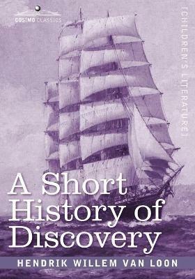 A Short History of Discovery: From the Earliest Times to the Founding of Colonies in the American Continent - Hendrik Willem Van Loon - cover