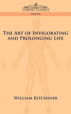 The Art of Invigorating and Prolonging Life - M D William Kitchiner - cover