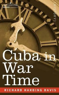 Cuba in War Time - Richard Harding David,Richard Harding Davis,Richard Harding Davis - cover