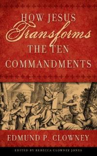 How Jesus Transforms the Ten Commandments - Edmund P. Clowney - cover