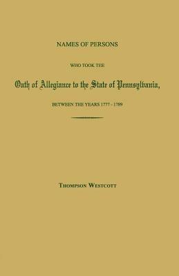 Names of Persons Who Took the Oath of Allegiance to the State of Pennsylvania, Between the Years 1777 and 1780; with a History of the "Test Laws" of Pennsylvania - Thompson Westcott - cover