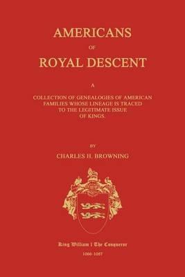 Americans of Royal Descent. a Collection of Genealogies of American Families Whose Lineage Is Traced to the Legitmate Issue of Kings. Second Edition - Charles H Browning - cover