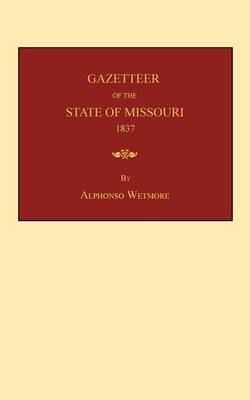 Gazetteer of the State of Missouri: with a map of the state from the office of the Surveyor-General, including the latest additions and surveys: to which is added, an appendix, containing frontier sketches and illustrations of Indian character - Alphonso Wetmore - cover
