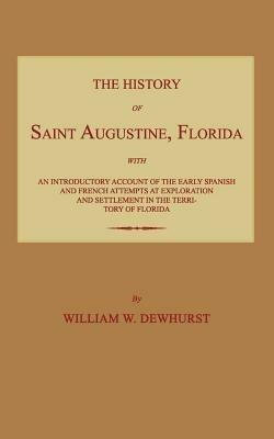 The History of Saint Augustine, Florida: With an Introductory Account of the Early Spanish and French Attempts at Exploration and Settlement in the Te - William W Dewhurst - cover