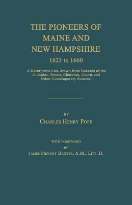 The Pioneers of Maine and New Hampshire 1623 to 1660: A Descriptive List, Drawn from Records of the Colonies, Towns, Churches, Courts and Other Contem - Charles Henry Pope - cover