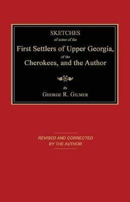 Sketches of Some of the First Settlers of Upper Georgia, of the Cherokees, and the Author - George R Gilmer - cover