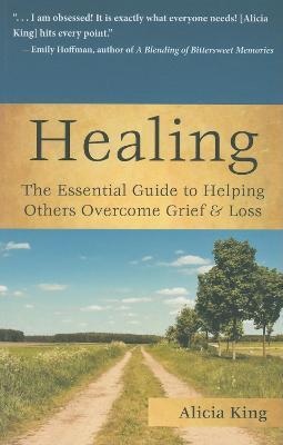 Healing: The Essential Guide to Helping Others Overcome Grief & Loss - Alicia King - cover