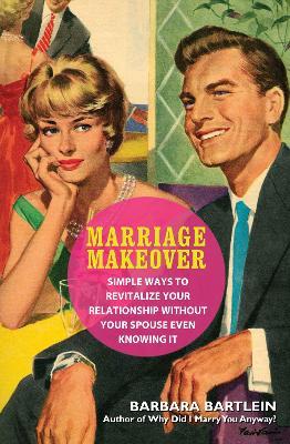 Marriage Makeover: Simple Ways to Revitalize Your Relationship... Without Your Spouse Even Knowing - Barbara Bartlein - cover