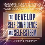 Maximize Your Potential Through the Power Your Subconscious Mind to Develop Self-Confidence and Self-Esteem