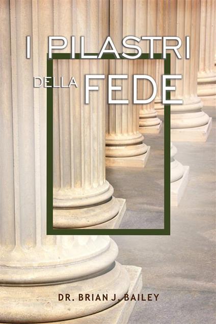 I pilastri della fede - Dr. Brian J. Bailey - ebook