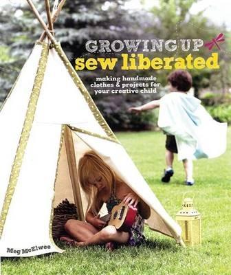Growing Up Sew Liberated: Making Handmade Clothes & Projects for Your Creative Child - Meg McElwee - cover