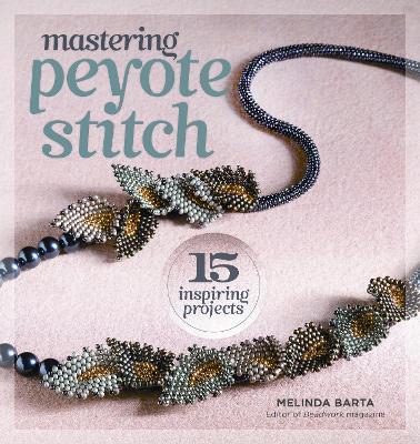 Mastering Peyote Stitch: 15 Inspiring Projects - Melinda Barta - cover
