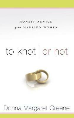 To Knot or Not: Honest Advice from Married Women - Donna Margaret Greene - cover