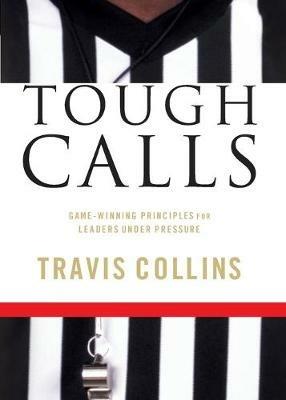 Tough Calls: Game-Winning Principles for Leaders Under Pressure - Travis Collins - cover