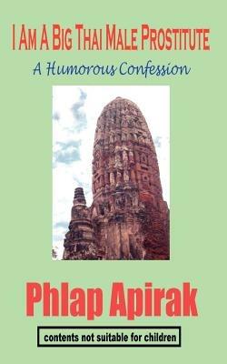 I Am A Big Thai Male Prostitute: A Humorous Confession - Phlap Apirak - cover