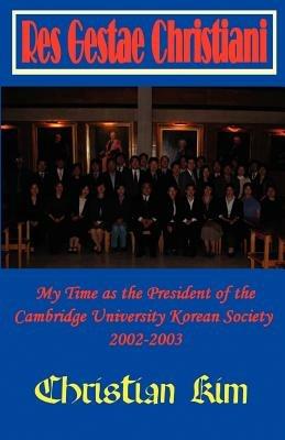 Res Gestae Christiani: My Time as the President of the Cambridge University Korean Society 2002-2003 - Christian Kim - cover
