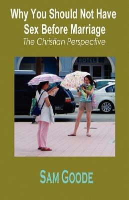Why You Should Not Have Sex Before Marriage: The Christian Perspective - Sam Goode - cover